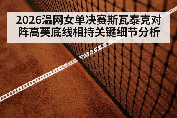 2026温网女单决赛斯瓦泰克对阵高芙底线相持关键细节分析