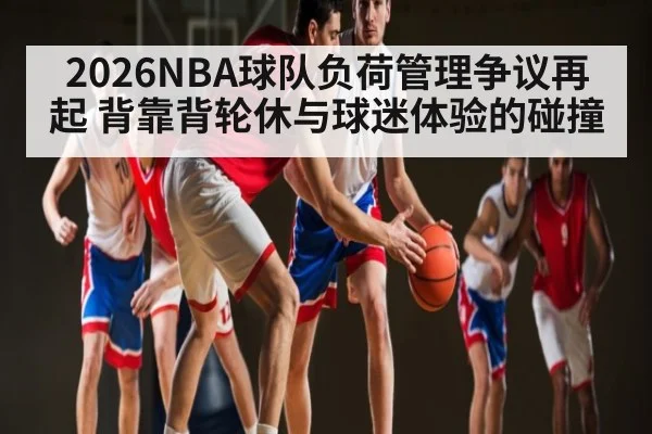2026NBA球队负荷管理争议再起 背靠背轮休与球迷体验的碰撞