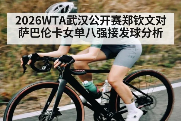2026WTA武汉公开赛郑钦文对萨巴伦卡女单八强接发球分析