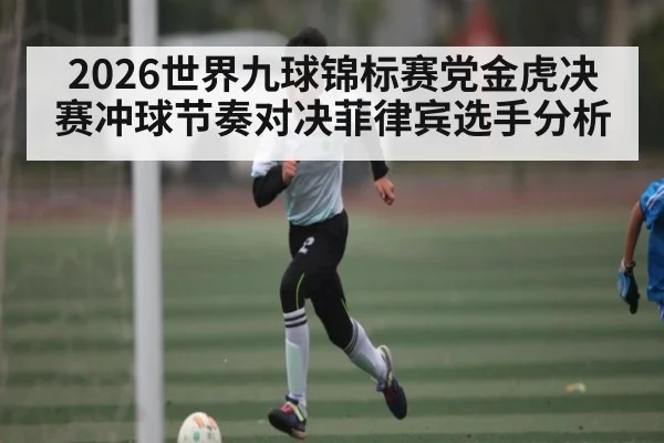2026世界九球锦标赛党金虎决赛冲球节奏对决菲律宾选手分析