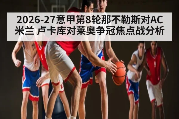 2026-27意甲第8轮那不勒斯对AC米兰 卢卡库对莱奥争冠焦点战分析