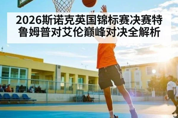 2026斯诺克英国锦标赛决赛特鲁姆普对艾伦巅峰对决全解析